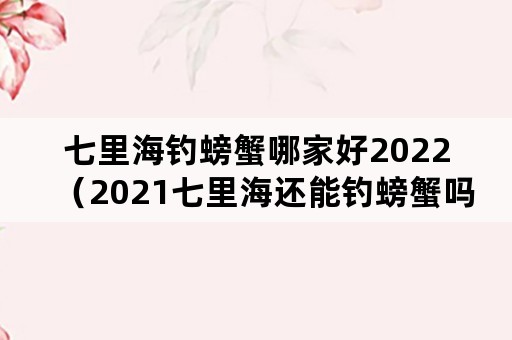 七里海钓螃蟹哪家好2022（2021七里海还能钓螃蟹吗）