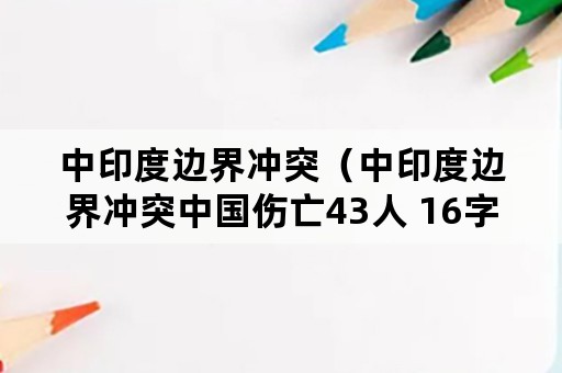 中印度边界冲突（中印度边界冲突中国伤亡43人 16字的读后感）