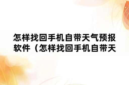 怎样找回手机自带天气预报软件（怎样找回手机自带天气预报软件的位置）