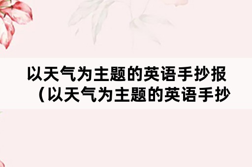 以天气为主题的英语手抄报（以天气为主题的英语手抄报简单又好看）