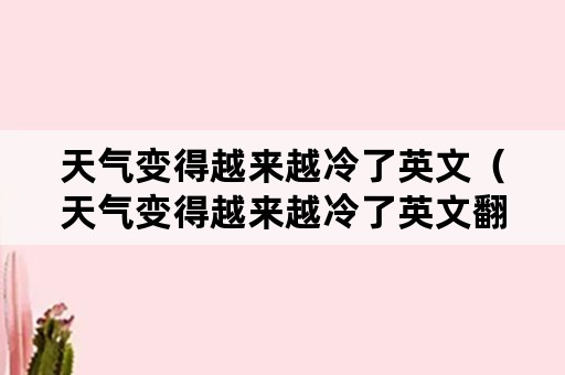 天气变得越来越冷了英文（天气变得越来越冷了英文翻译）