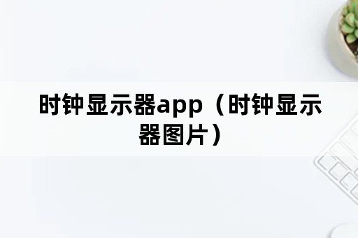 时钟显示器app（时钟显示器图片）