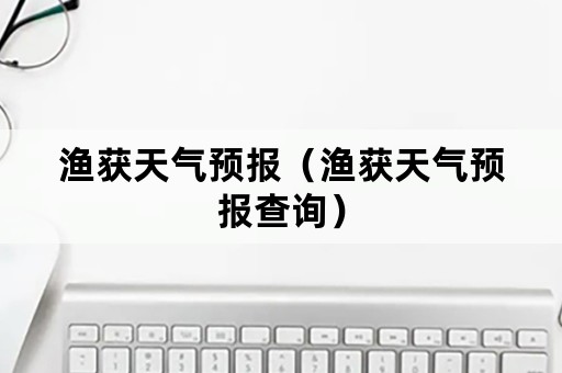 渔获天气预报（渔获天气预报查询）