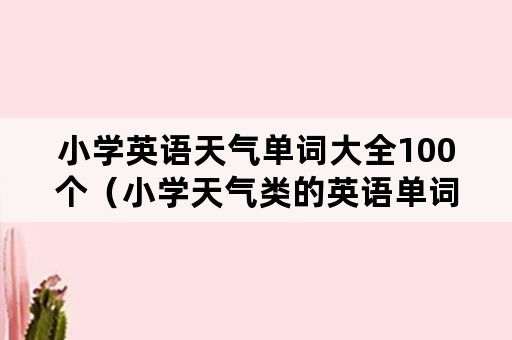 小学英语天气单词大全100个（小学天气类的英语单词大全）