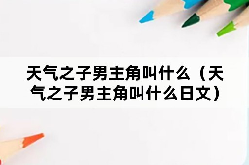 天气之子男主角叫什么（天气之子男主角叫什么日文）