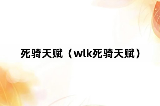 死骑天赋（wlk死骑天赋）