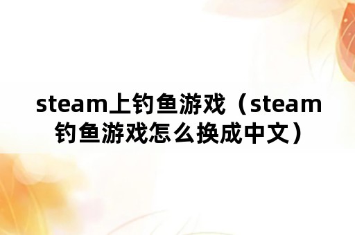 steam上钓鱼游戏（steam钓鱼游戏怎么换成中文）