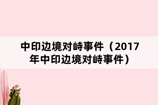 中印边境对峙事件（2017年中印边境对峙事件）