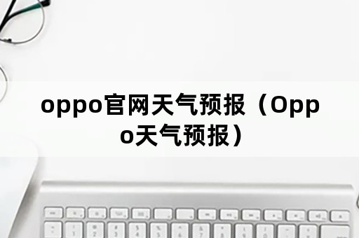 oppo官网天气预报（Oppo天气预报）