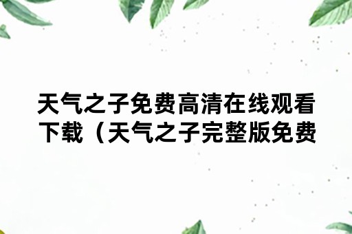 天气之子免费高清在线观看下载（天气之子完整版免费高清在线观看）