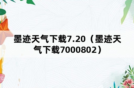 墨迹天气下载7.20（墨迹天气下载7000802）