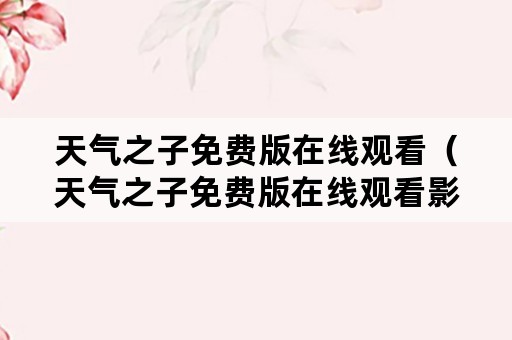 天气之子免费版在线观看（天气之子免费版在线观看影院）