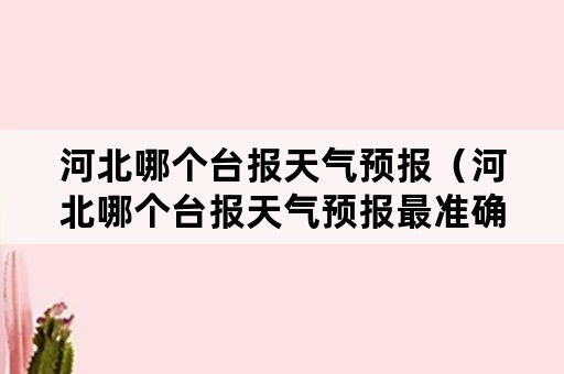 河北哪个台报天气预报（河北哪个台报天气预报最准确）