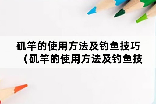 矶竿的使用方法及钓鱼技巧（矶竿的使用方法及钓鱼技巧图解）