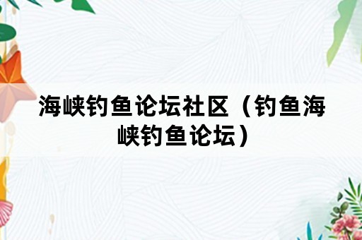 海峡钓鱼论坛社区（钓鱼海峡钓鱼论坛）