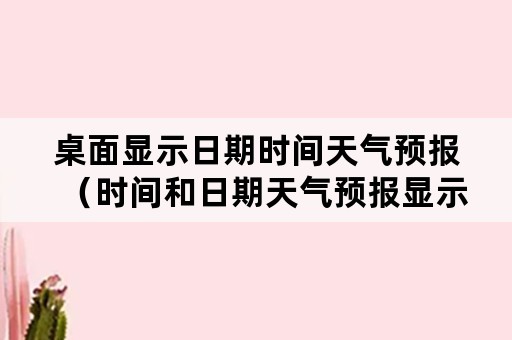 桌面显示日期时间天气预报（时间和日期天气预报显示在桌面上）