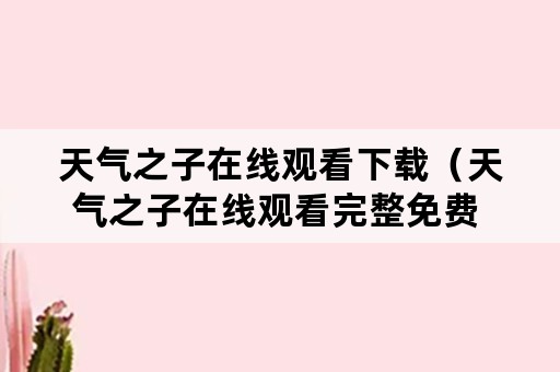 天气之子在线观看下载（天气之子在线观看完整免费 下载）