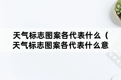 天气标志图案各代表什么（天气标志图案各代表什么意思）