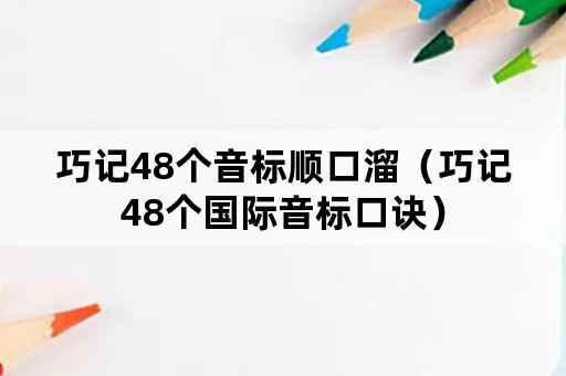 巧记48个音标顺口溜（巧记48个国际音标口诀）