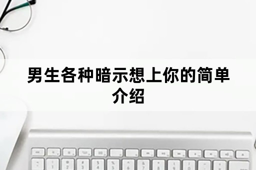 男生各种暗示想上你的简单介绍