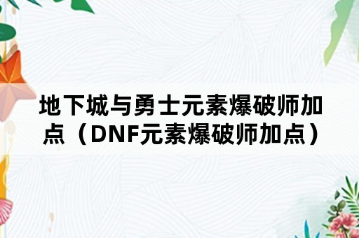 地下城与勇士元素爆破师加点（DNF元素爆破师加点）