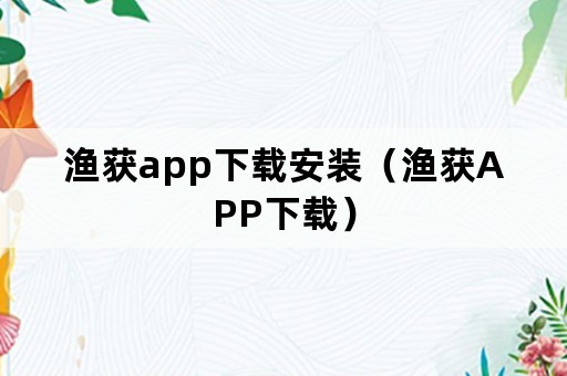 渔获app下载安装（渔获APP下载）