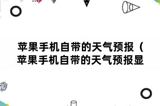 苹果手机自带的天气预报（苹果手机自带的天气预报显示80多度）