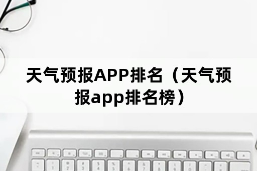 天气预报APP排名（天气预报app排名榜）