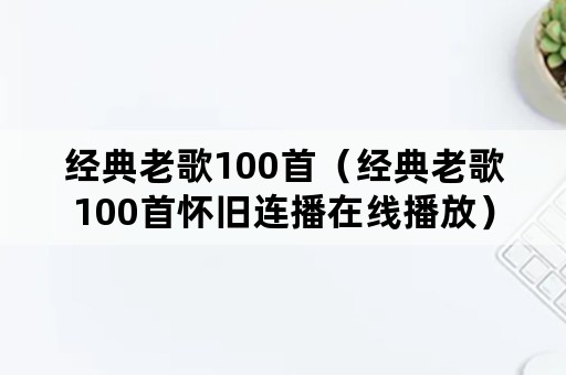 经典老歌100首（经典老歌100首怀旧连播在线播放）