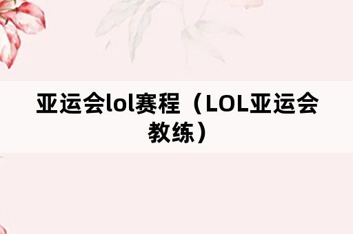 亚运会lol赛程（LOL亚运会教练）