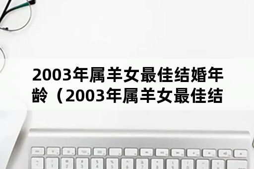 2003年属羊女最佳结婚年龄（2003年属羊女最佳结婚年龄是多大）