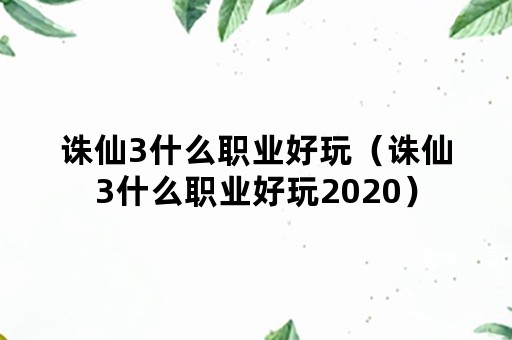 诛仙3什么职业好玩（诛仙3什么职业好玩2020）