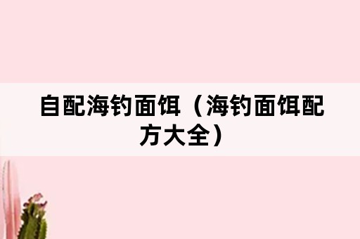 自配海钓面饵（海钓面饵配方大全）