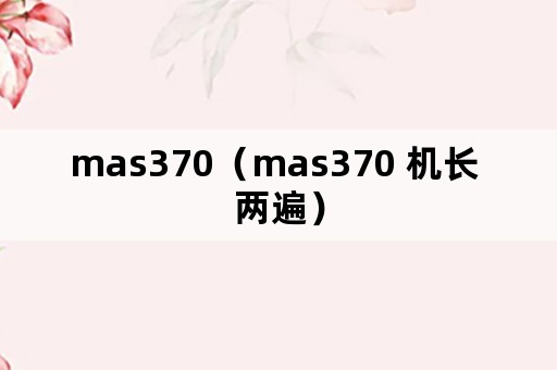 mas370（mas370 机长 两遍）