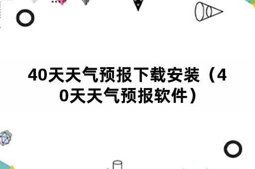 40天天气预报下载安装（40天天气预报软件）