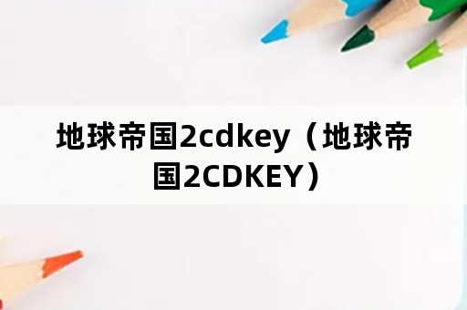 地球帝国2cdkey（地球帝国2CDKEY）