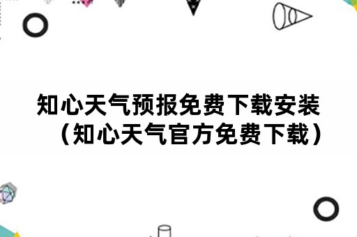 知心天气预报免费下载安装（知心天气官方免费下载）