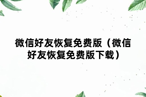 微信好友恢复免费版（微信好友恢复免费版下载）