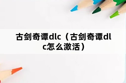 古剑奇谭dlc（古剑奇谭dlc怎么激活）