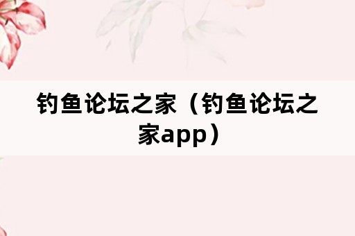 钓鱼论坛之家（钓鱼论坛之家app）