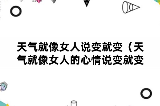 天气就像女人说变就变（天气就像女人的心情说变就变）