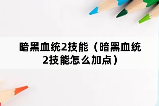 暗黑血统2技能（暗黑血统2技能怎么加点）