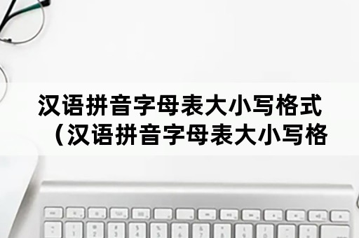 汉语拼音字母表大小写格式（汉语拼音字母表大小写格式 26个）