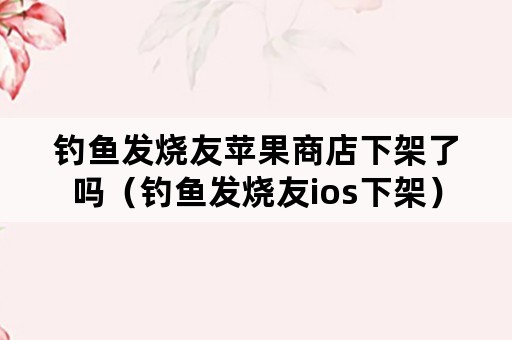 钓鱼发烧友苹果商店下架了吗（钓鱼发烧友ios下架）