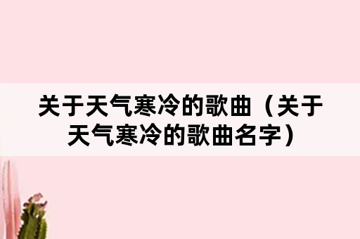 关于天气寒冷的歌曲（关于天气寒冷的歌曲名字）