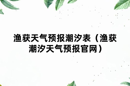 渔获天气预报潮汐表（渔获潮汐天气预报官网）