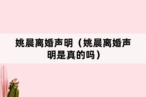 姚晨离婚声明（姚晨离婚声明是真的吗）