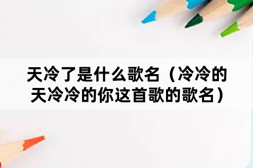 天冷了是什么歌名（冷冷的天冷冷的你这首歌的歌名）