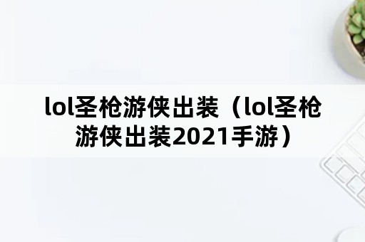 lol圣枪游侠出装（lol圣枪游侠出装2021手游）