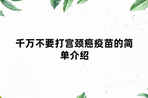 千万不要打宫颈癌疫苗的简单介绍